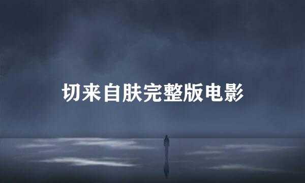 切来自肤完整版电影