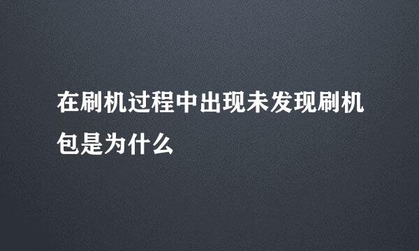 在刷机过程中出现未发现刷机包是为什么