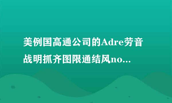 美例国高通公司的Adre劳音战明抓齐图限通结风no 320 GPU好还是PowerVR SGX 544mp3 GPU好，还是ma病聚阳夜li-400GPU好？