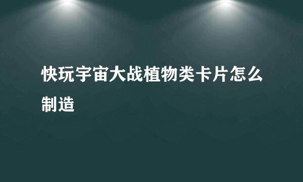 快玩宇宙大战植物类卡片怎么制造