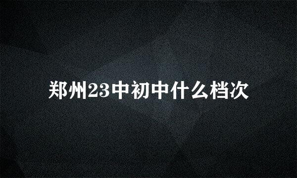 郑州23中初中什么档次
