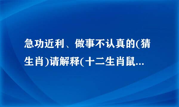 急功近利、做事不认真的(猜生肖)请解释(十二生肖鼠牛虎兔龙蛇马羊猴鸡狗猪)？