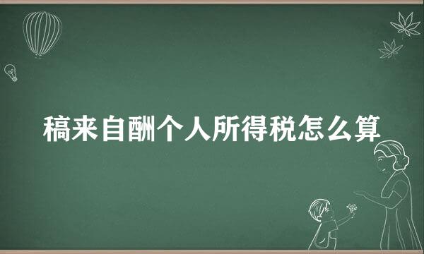 稿来自酬个人所得税怎么算
