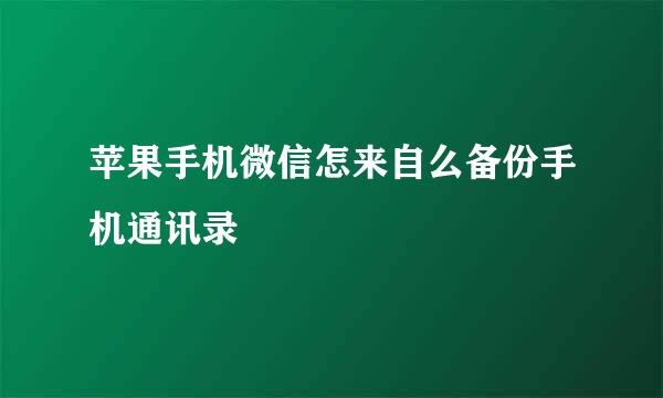 苹果手机微信怎来自么备份手机通讯录