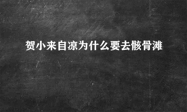贺小来自凉为什么要去骸骨滩