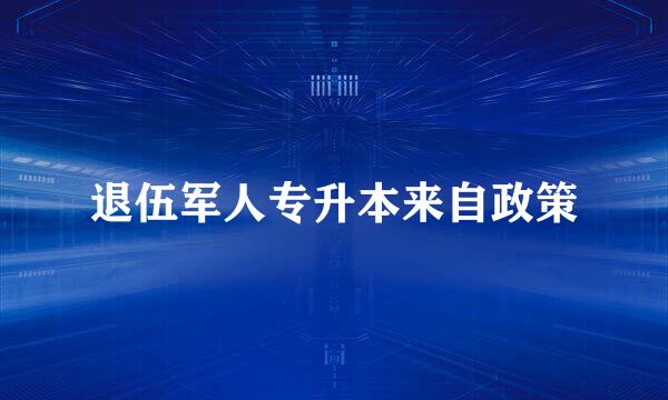 退伍军人专升本来自政策