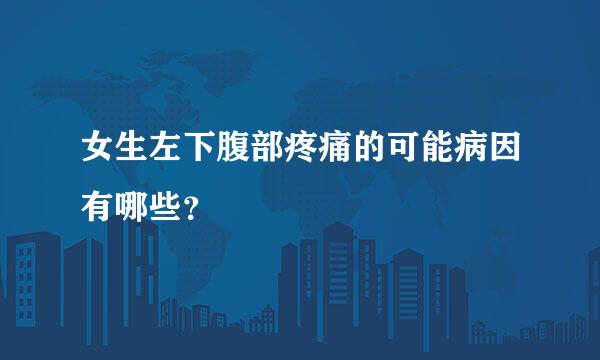 女生左下腹部疼痛的可能病因有哪些？
