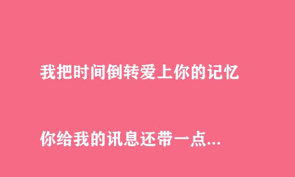 我把时间倒转爱上你的记忆  
你给我的讯息还带一点甜蜜  
那时的我就开始读了对你怀疑 这是那首歌曲名啊