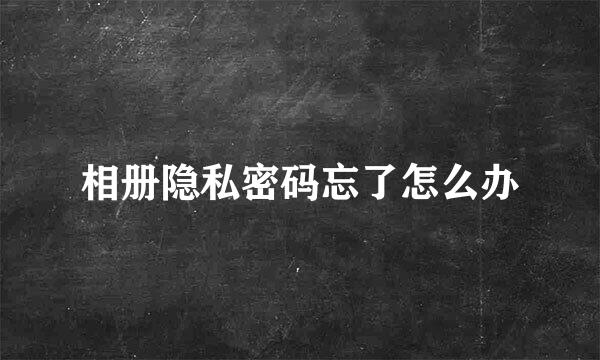 相册隐私密码忘了怎么办