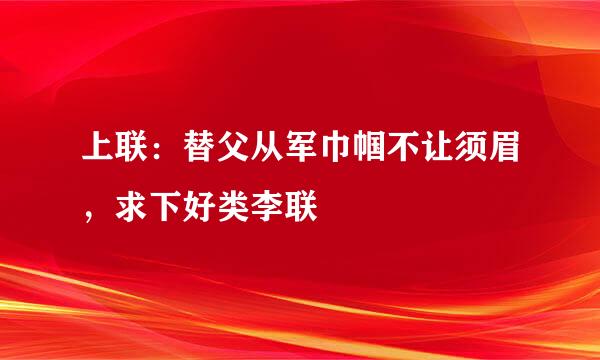 上联：替父从军巾帼不让须眉，求下好类李联