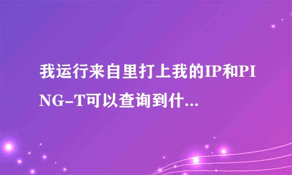 我运行来自里打上我的IP和PING-T可以查询到什么意思？