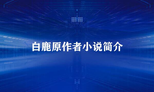 白鹿原作者小说简介
