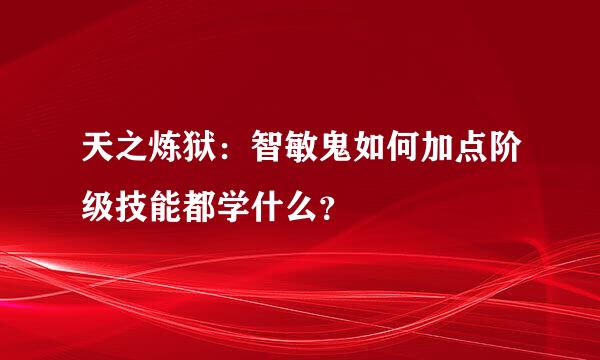 天之炼狱：智敏鬼如何加点阶级技能都学什么？
