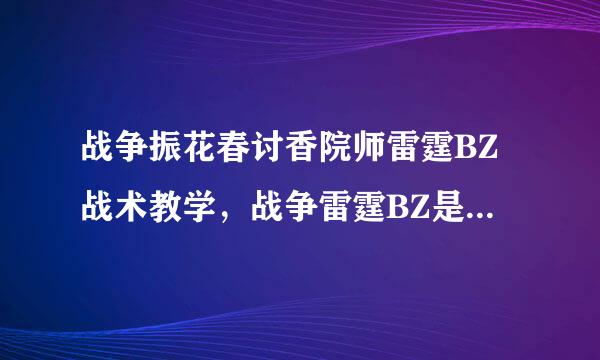 战争振花春讨香院师雷霆BZ战术教学，战争雷霆BZ是什么意思？
