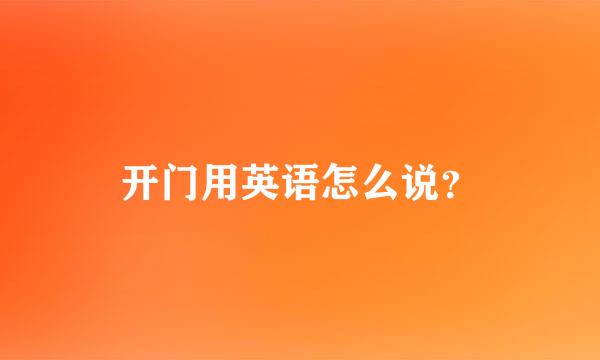 开门用英语怎么说？