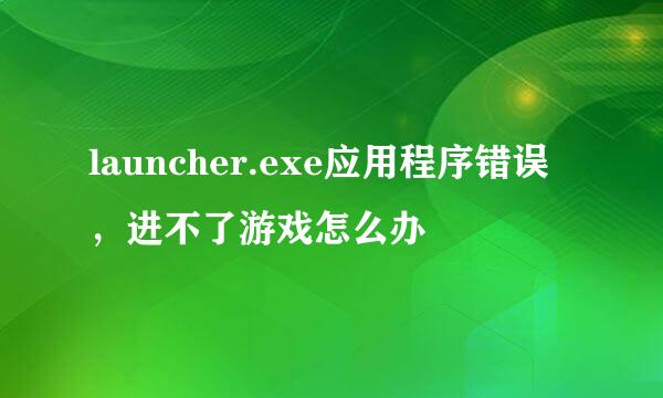 launcher.exe应用程序错误，进不了游戏怎么办