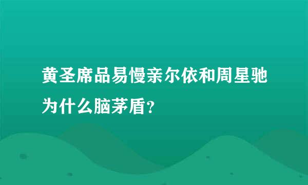 黄圣席品易慢亲尔依和周星驰为什么脑茅盾？