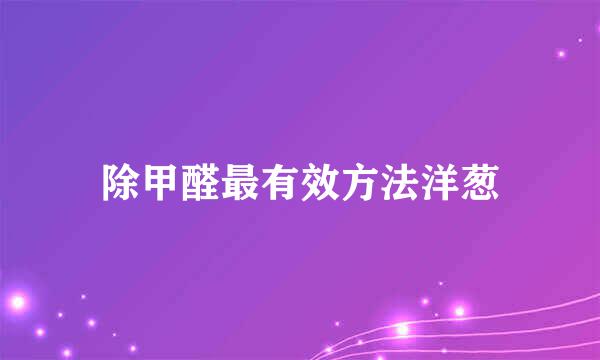 除甲醛最有效方法洋葱