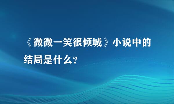 《微微一笑很倾城》小说中的结局是什么？