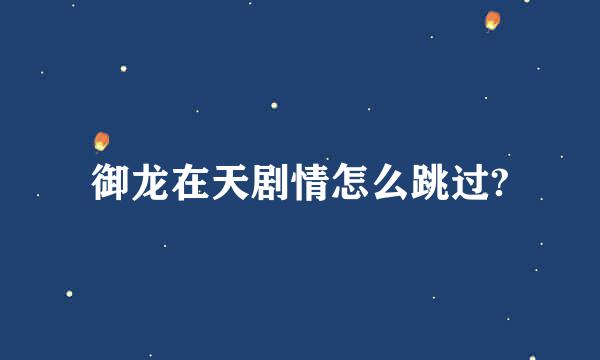 御龙在天剧情怎么跳过?