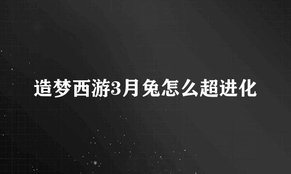 造梦西游3月兔怎么超进化