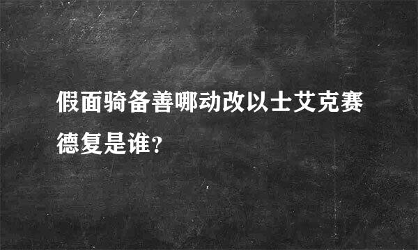 假面骑备善哪动改以士艾克赛德复是谁？