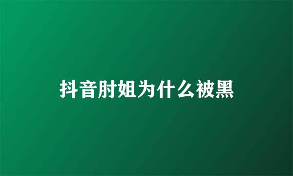 抖音肘姐为什么被黑