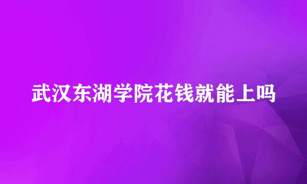 武汉东湖学院花钱就能上吗