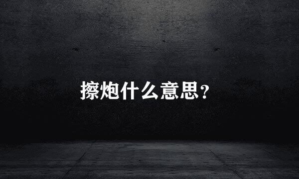 擦炮什么意思？