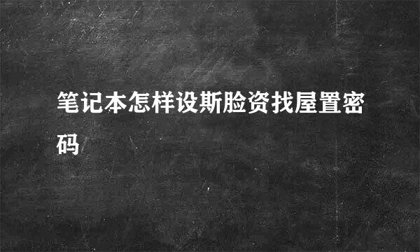 笔记本怎样设斯脸资找屋置密码