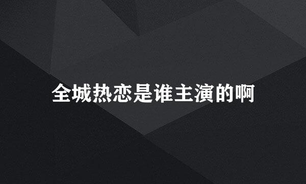 全城热恋是谁主演的啊