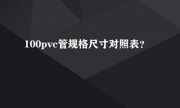 100pvc管规格尺寸对照表？