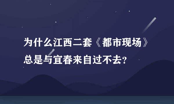 为什么江西二套《都市现场》总是与宜春来自过不去？