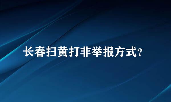 长春扫黄打非举报方式？