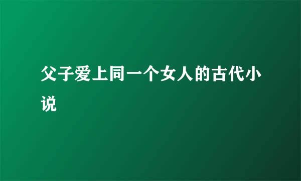 父子爱上同一个女人的古代小说