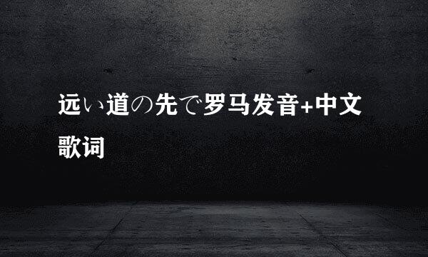 远い道の先で罗马发音+中文歌词