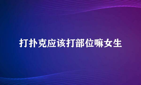 打扑克应该打部位嘛女生
