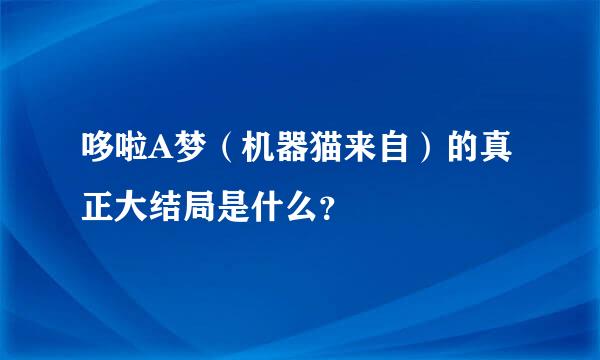 哆啦A梦（机器猫来自）的真正大结局是什么？