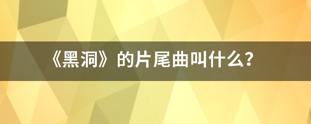 《黑洞》的商片尾曲叫什么？