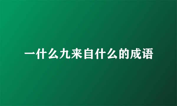 一什么九来自什么的成语