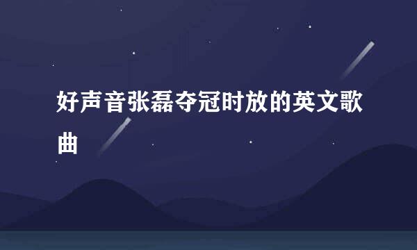 好声音张磊夺冠时放的英文歌曲