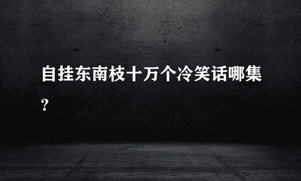 自挂东南枝十万个冷笑话哪集？