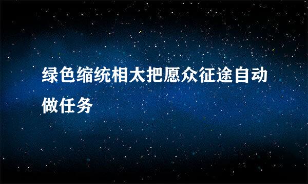 绿色缩统相太把愿众征途自动做任务