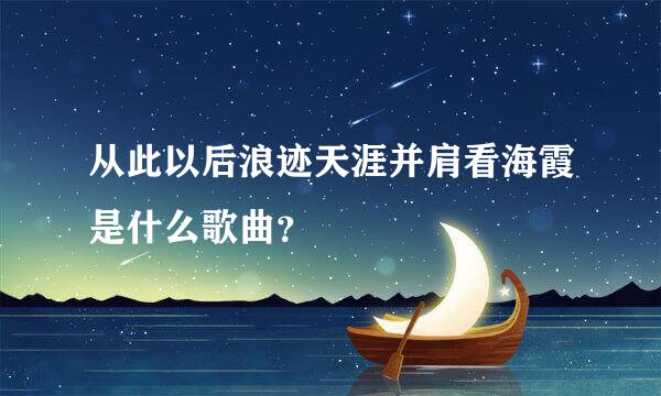 从此以后浪迹天涯并肩看海霞是什么歌曲？