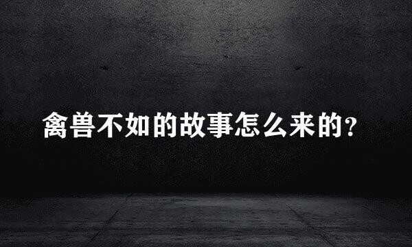 禽兽不如的故事怎么来的？