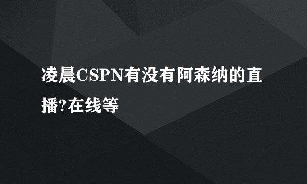 凌晨CSPN有没有阿森纳的直播?在线等