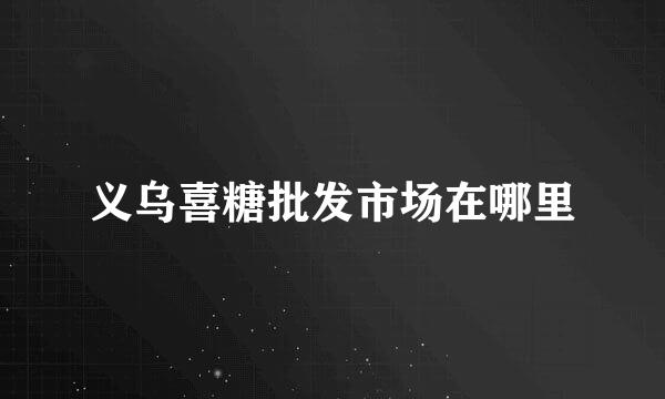 义乌喜糖批发市场在哪里