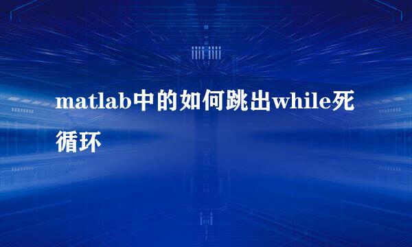 matlab中的如何跳出while死循环