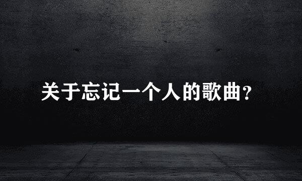 关于忘记一个人的歌曲？