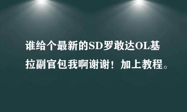 谁给个最新的SD罗敢达OL基拉副官包我啊谢谢！加上教程。